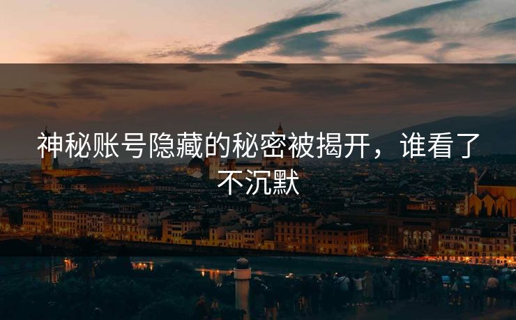 神秘账号隐藏的秘密被揭开,谁看了不沉默