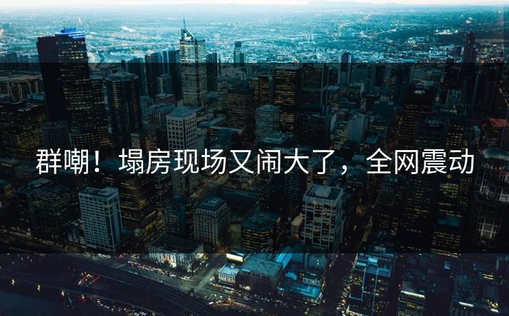 群嘲!塌房现场又闹大了,全网震动