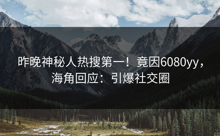昨晚神秘人热搜第一！竟因6080yy，海角回应：引爆社交圈