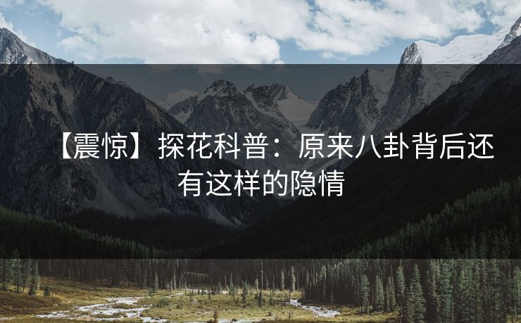 【震惊】探花科普：原来八卦背后还有这样的隐情