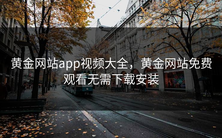 黄金网站app视频大全,黄金网站免费观看无需下载安装 黄金网站app视频大全,黄金网站免费观看无需下载安装