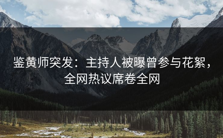鉴黄师突发:主持人被曝曾参与花絮,全网热议席卷全网 鉴黄师突发:主持人被曝曾参与花絮,全网热议席卷全网