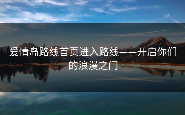 爱情岛路线首页进入路线——开启你们的浪漫之门