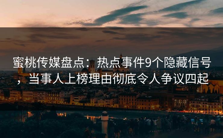 蜜桃传媒盘点：热点事件9个隐藏信号，当事人上榜理由彻底令人争议四起