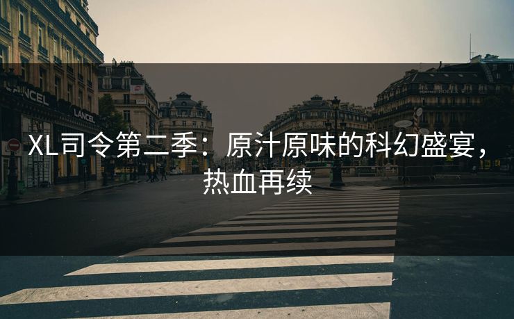 XL司令第二季：原汁原味的科幻盛宴，热血再续