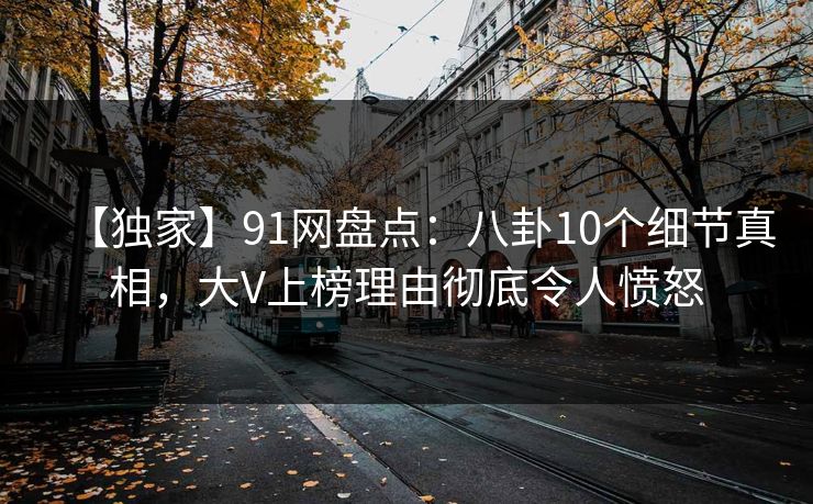 【独家】91网盘点：八卦10个细节真相，大V上榜理由彻底令人愤怒