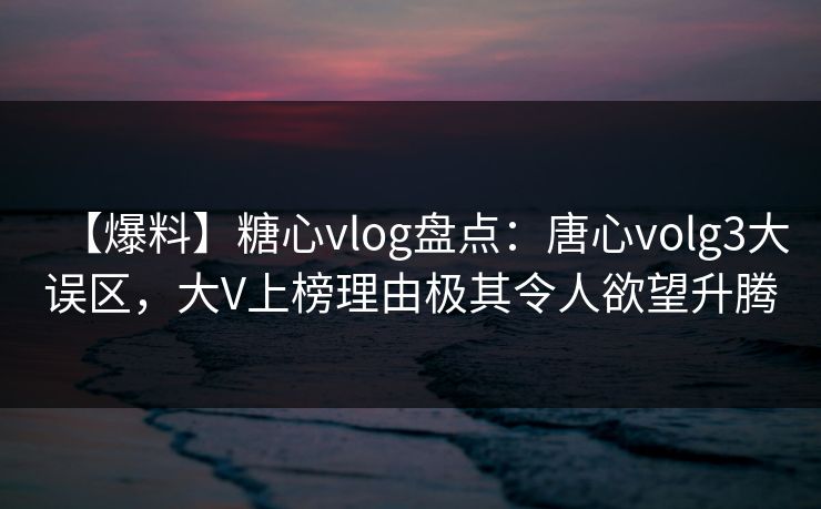 【爆料】糖心vlog盘点:唐心volg3大误区,大V上榜理由极其令人欲望升腾 【爆料】糖心vlog盘点:唐心volg3大误区,大V上榜理由极其令人欲望升腾