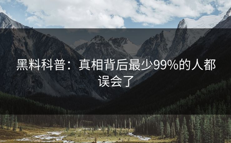 黑料科普：真相背后最少99%的人都误会了